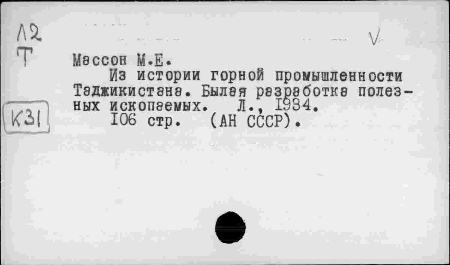 ﻿Массон М.Е.
Из истории горной промышленности Таджикистана. Былая разработка полезных ископаемых. Л.» ІУ34.
106 стр. (АН СССР).